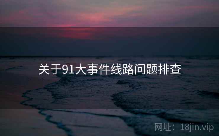 关于91大事件线路问题排查 第2张 关于91大事件线路问题排查 第2张