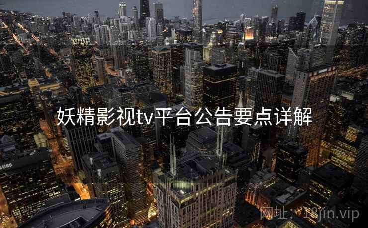 妖精影视tv平台公告要点详解 第1张 妖精影视tv平台公告要点详解 第1张