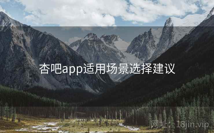 杏吧app适用场景选择建议 第2张 杏吧app适用场景选择建议 第2张