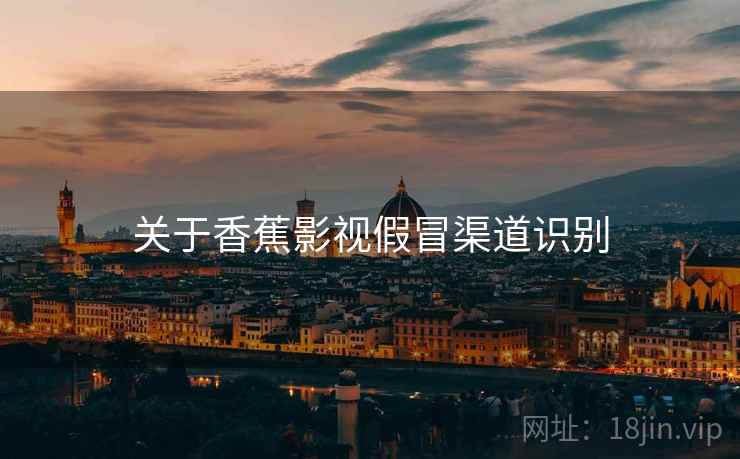 关于香蕉影视假冒渠道识别 第2张 关于香蕉影视假冒渠道识别 第2张