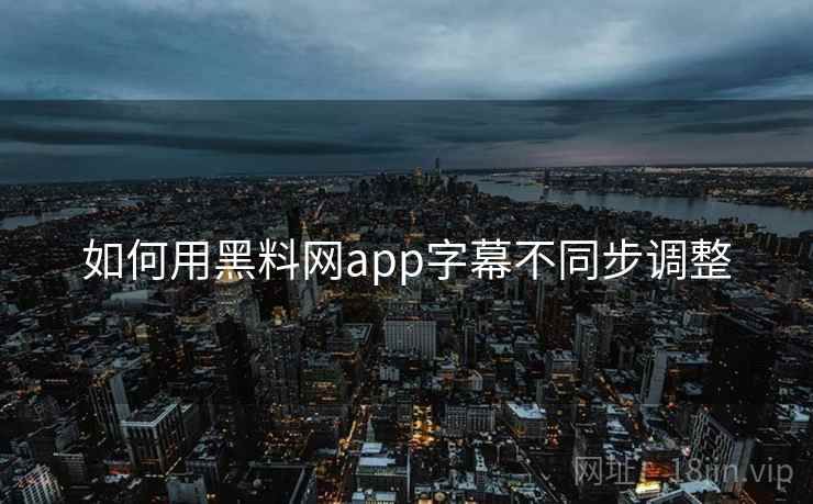 如何用黑料网app字幕不同步调整  第1张