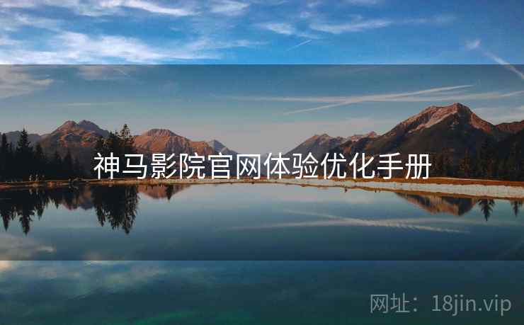 神马影院官网体验优化手册 第1张 神马影院官网体验优化手册 第1张