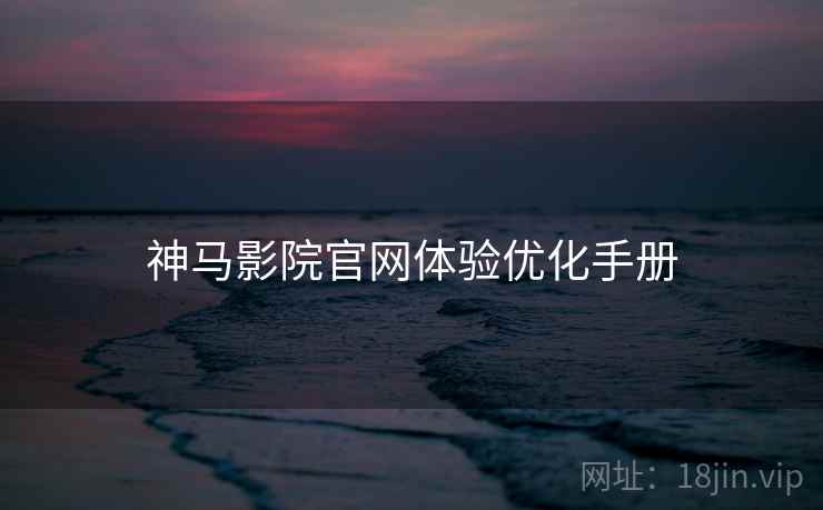 神马影院官网体验优化手册 第2张 神马影院官网体验优化手册 第2张