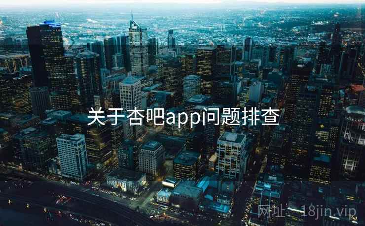 关于杏吧app问题排查 第2张 关于杏吧app问题排查 第2张