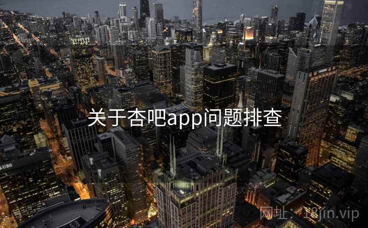 关于杏吧app问题排查 第1张 关于杏吧app问题排查 第1张