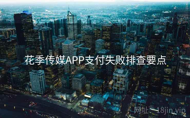 花季传媒APP支付失败排查要点 第1张 花季传媒APP支付失败排查要点 第1张