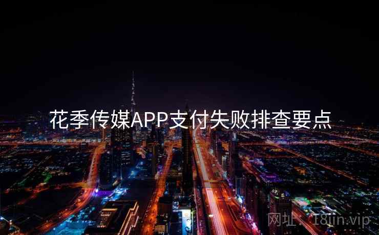 花季传媒APP支付失败排查要点 第2张 花季传媒APP支付失败排查要点 第2张