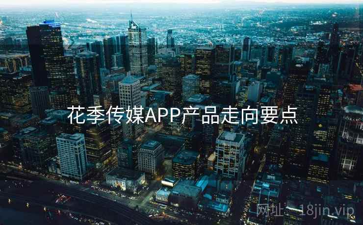 花季传媒APP产品走向要点 第1张 花季传媒APP产品走向要点 第1张